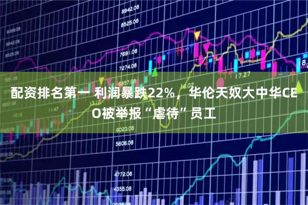 配资排名第一 利润暴跌22%，华伦天奴大中华CEO被举报“虐待”员工